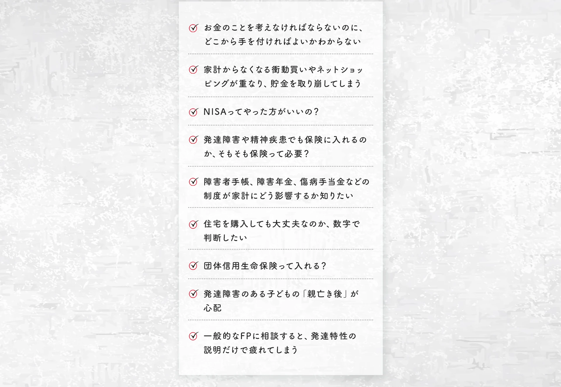 お金のことをどこから手を付ければよいかわからない、発達障害や精神疾患でも保険に入れるのか、NISAはやった方がいいのかなど、よくあるお悩みの例